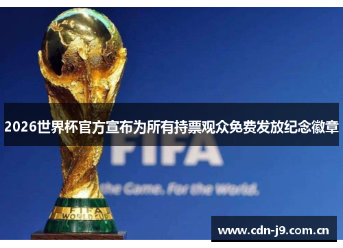 2026世界杯官方宣布为所有持票观众免费发放纪念徽章 2026世界杯官方宣布为所有持票观众免费发放纪念徽章