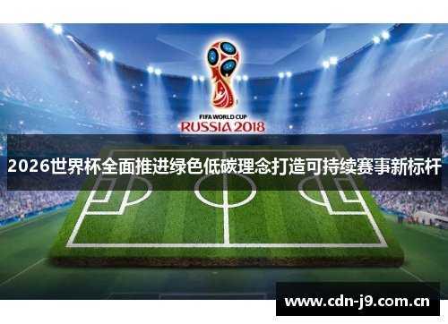 2026世界杯全面推进绿色低碳理念打造可持续赛事新标杆 2026世界杯全面推进绿色低碳理念打造可持续赛事新标杆