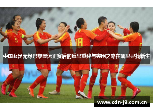 中国女足无缘巴黎奥运正赛后的反思重建与突围之路在哪里寻找新生 中国女足无缘巴黎奥运正赛后的反思重建与突围之路在哪里寻找新生